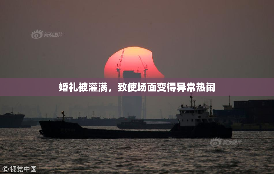 婚礼被灌满，致使场面变得异常热闹