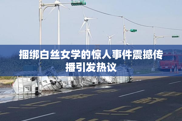 捆绑白丝女学的惊人事件震撼传播引发热议