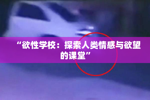 “欲性学校：探索人类情感与欲望的课堂”