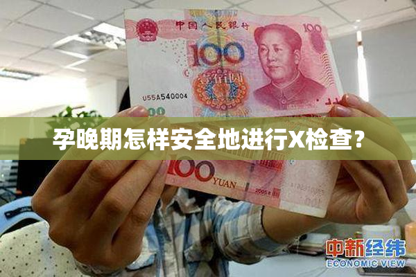 孕晚期怎样安全地进行X检查？