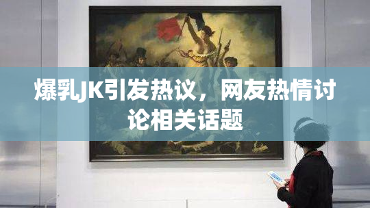 爆乳JK引发热议，网友热情讨论相关话题