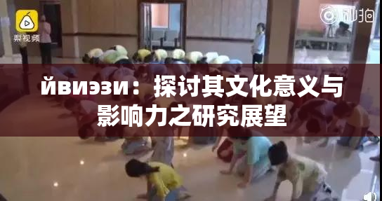 йвиэзи：探讨其文化意义与影响力之研究展望