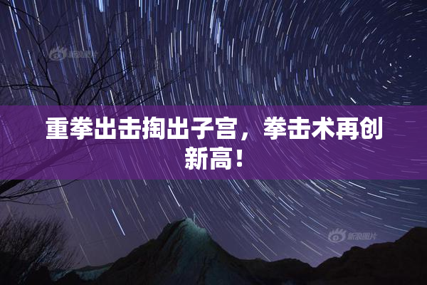 重拳出击掏出子宫，拳击术再创新高！