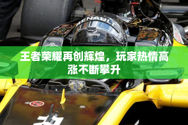 王者荣耀再创辉煌，玩家热情高涨不断攀升