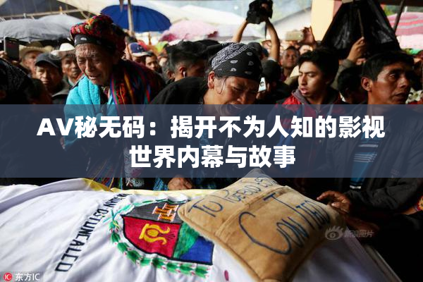 AV秘无码：揭开不为人知的影视世界内幕与故事
