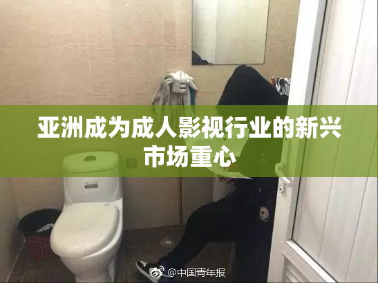 亚洲成为成人影视行业的新兴市场重心