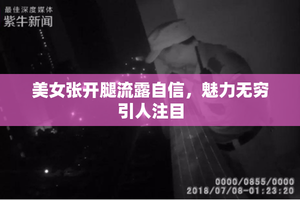 美女张开腿流露自信，魅力无穷引人注目