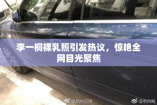 李一桐裸乳照引发热议，惊艳全网目光聚焦