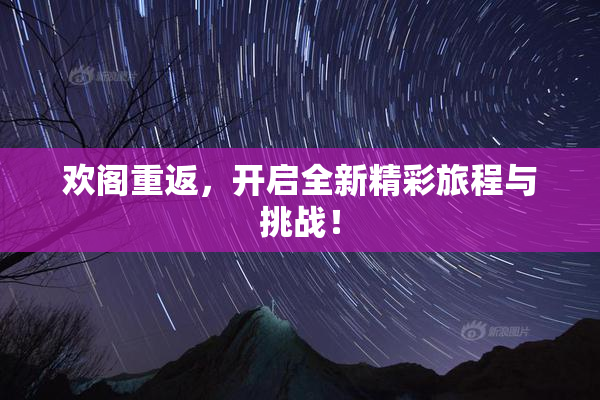 欢阁重返，开启全新精彩旅程与挑战！