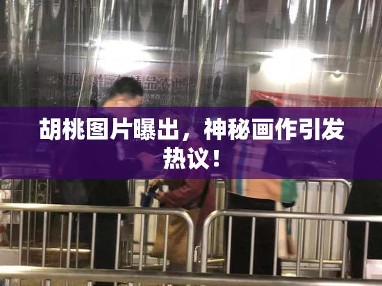 胡桃图片曝出，神秘画作引发热议！