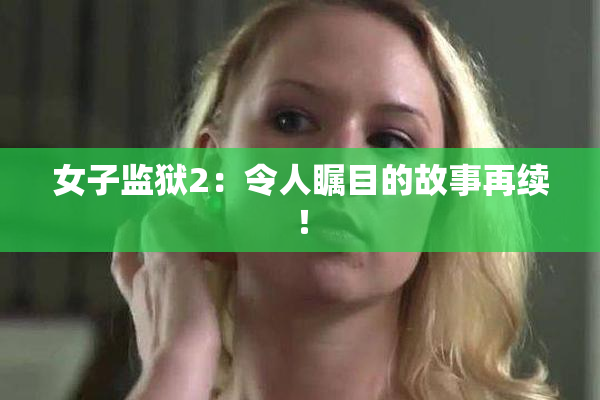 女子监狱2：令人瞩目的故事再续！