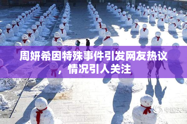 周妍希因特殊事件引发网友热议，情况引人关注