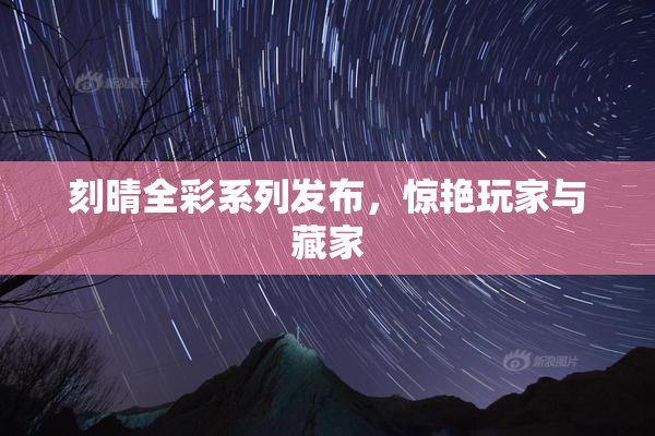 刻晴全彩系列发布，惊艳玩家与藏家