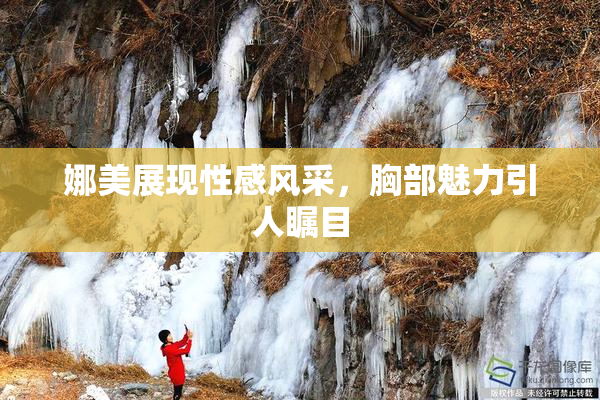 娜美展现性感风采，胸部魅力引人瞩目