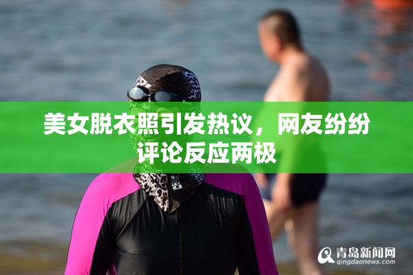 美女脱衣照引发热议，网友纷纷评论反应两极