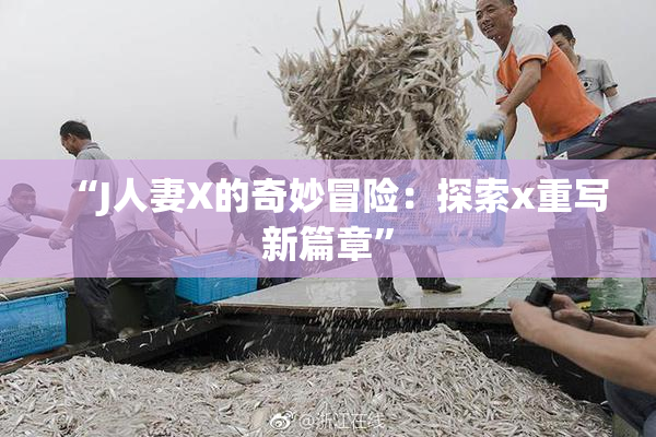 “J人妻X的奇妙冒险：探索x重写新篇章”