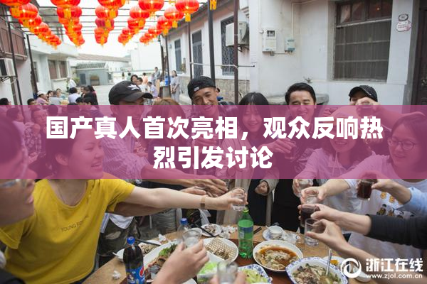 国产真人首次亮相，观众反响热烈引发讨论