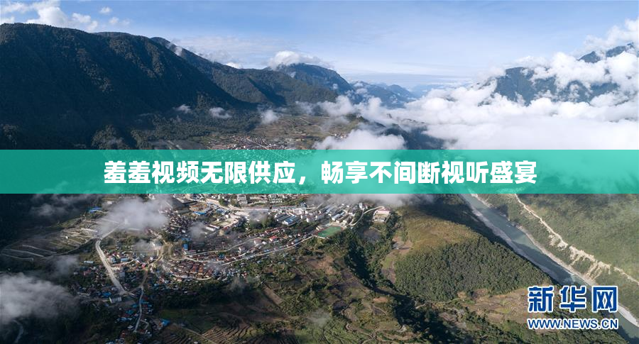 羞羞视频无限供应，畅享不间断视听盛宴