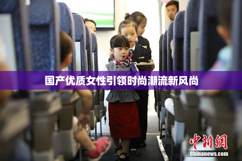 国产优质女性引领时尚潮流新风尚
