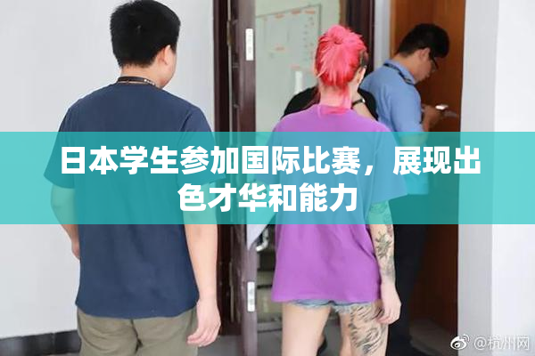 日本学生参加国际比赛，展现出色才华和能力