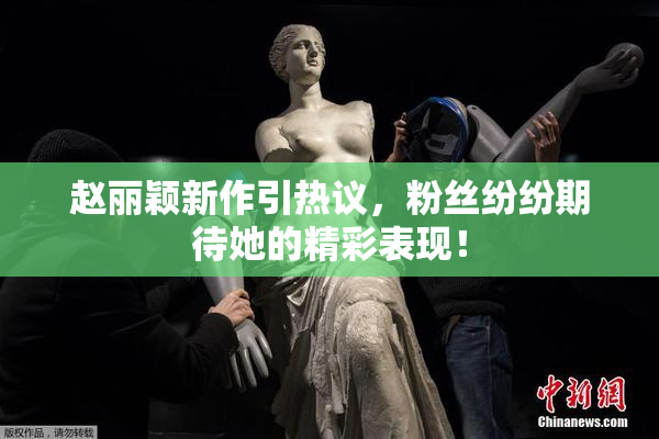 赵丽颖新作引热议，粉丝纷纷期待她的精彩表现！