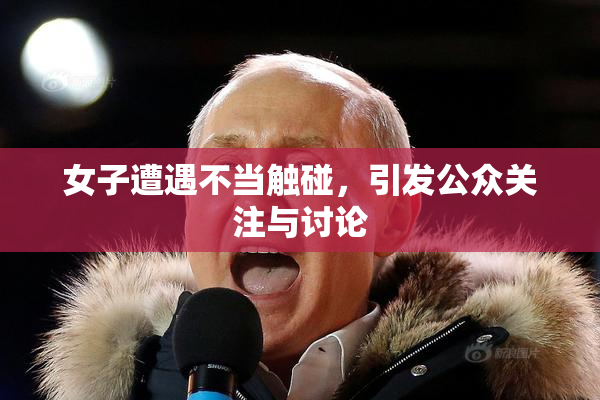 女子遭遇不当触碰，引发公众关注与讨论