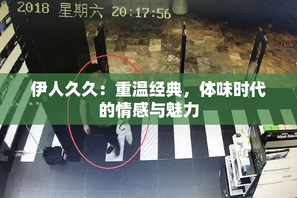 伊人久久：重温经典，体味时代的情感与魅力