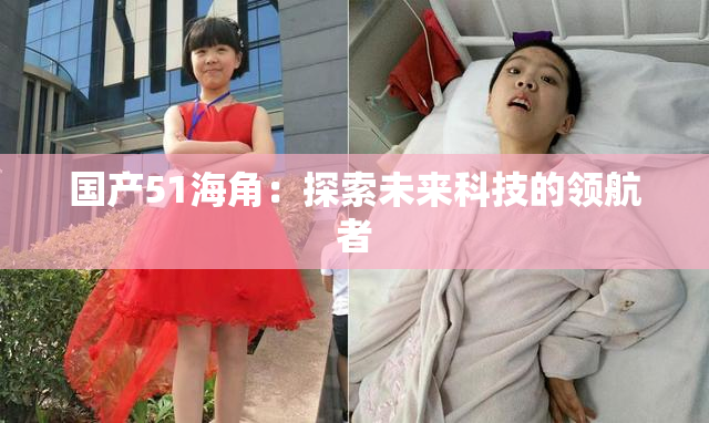 国产51海角：探索未来科技的领航者