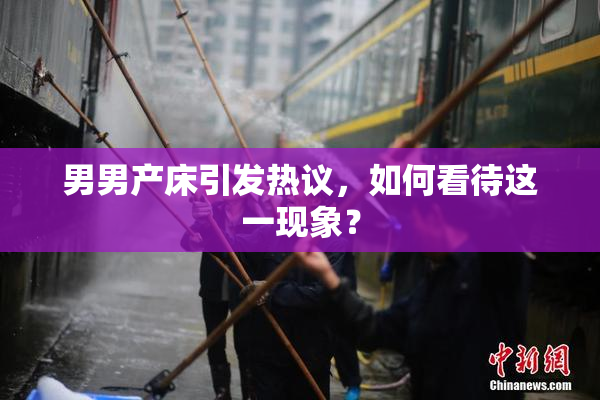 男男产床引发热议，如何看待这一现象？