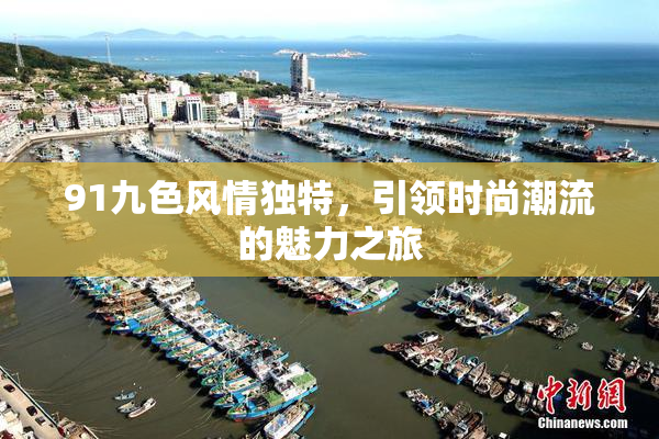 91九色风情独特，引领时尚潮流的魅力之旅