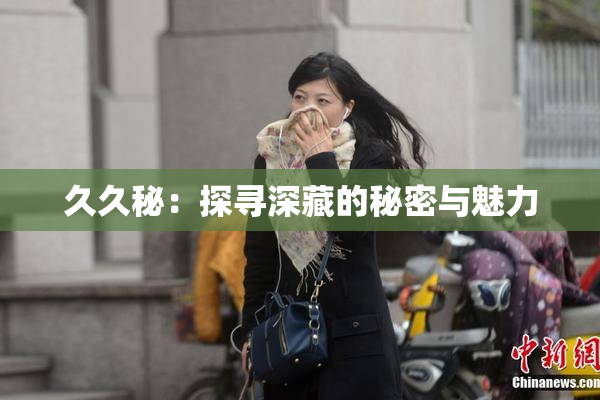 久久秘：探寻深藏的秘密与魅力
