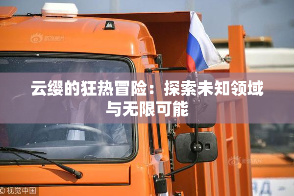云缨的狂热冒险：探索未知领域与无限可能