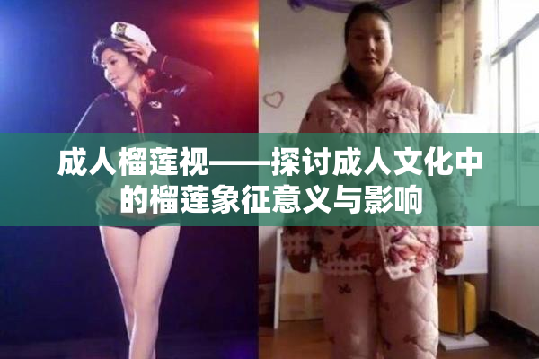 成人榴莲视——探讨成人文化中的榴莲象征意义与影响