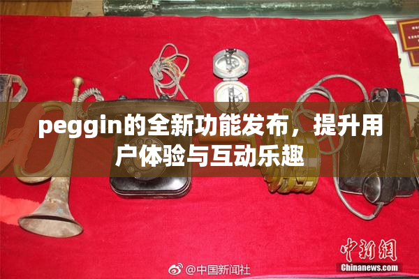 peggin的全新功能发布，提升用户体验与互动乐趣