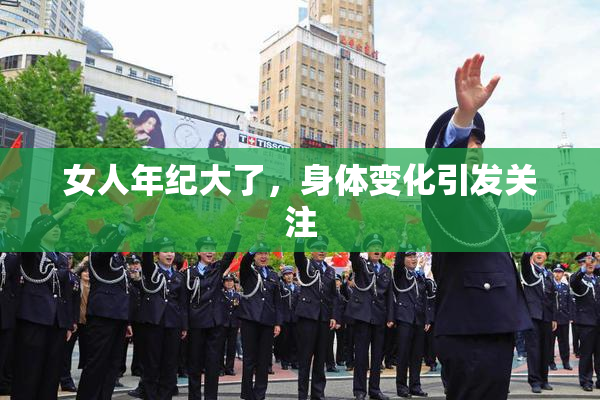 女人年纪大了，身体变化引发关注