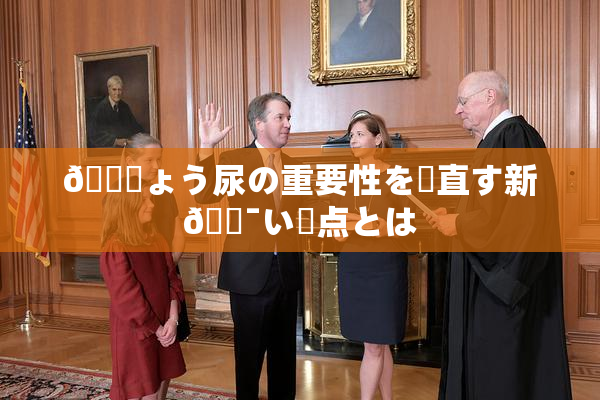 🎆ょう尿の重要性を見直す新🔯い視点とは