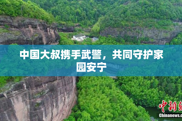 中国大叔携手武警，共同守护家园安宁