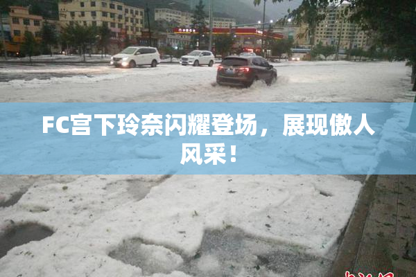 FC宫下玲奈闪耀登场，展现傲人风采！
