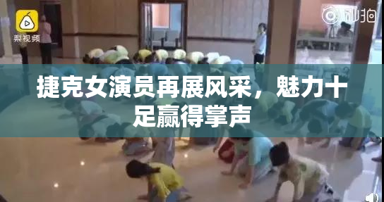 捷克女演员再展风采，魅力十足赢得掌声