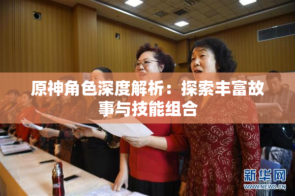 原神角色深度解析：探索丰富故事与技能组合