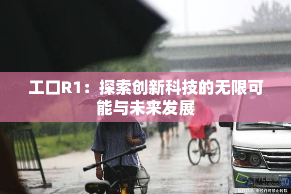 工口R1：探索创新科技的无限可能与未来发展