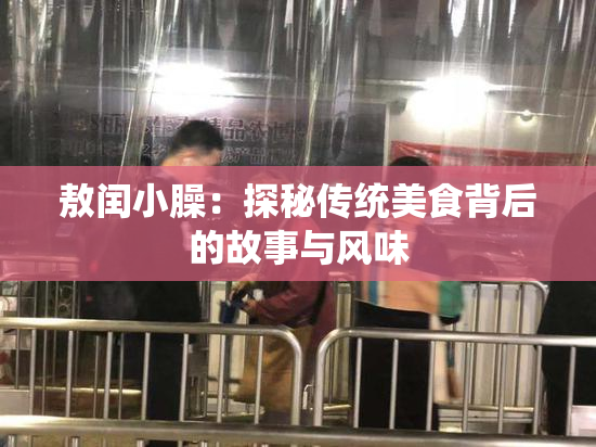 敖闰小臊：探秘传统美食背后的故事与风味