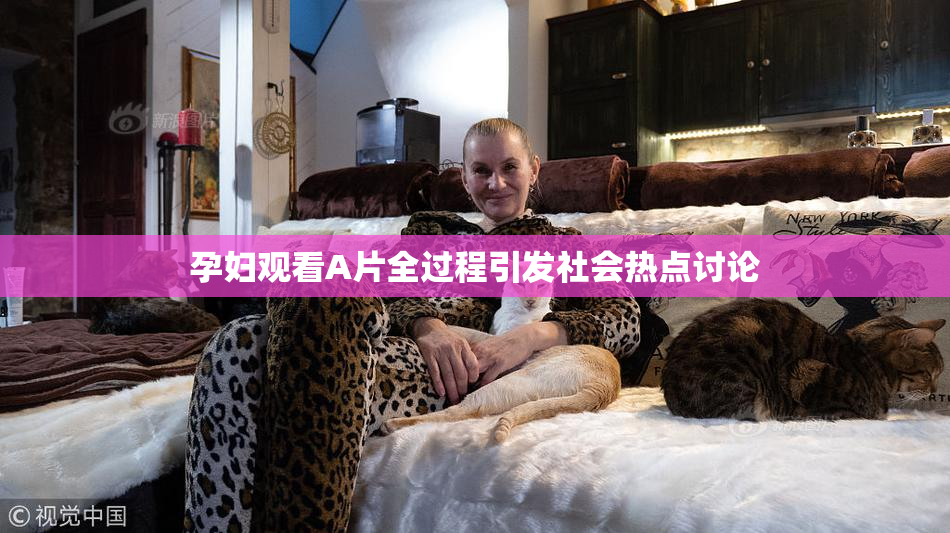 孕妇观看A片全过程引发社会热点讨论