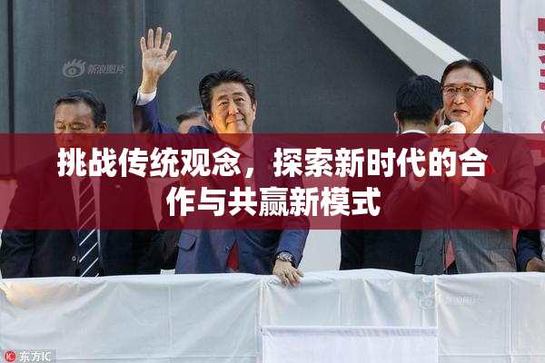 挑战传统观念，探索新时代的合作与共赢新模式