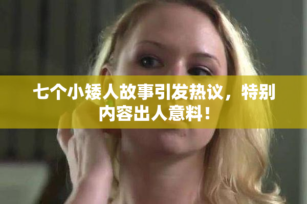 七个小矮人故事引发热议，特别内容出人意料！