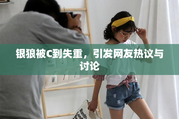 银狼被C到失重，引发网友热议与讨论