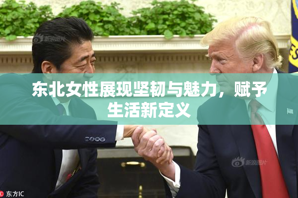 东北女性展现坚韧与魅力，赋予生活新定义