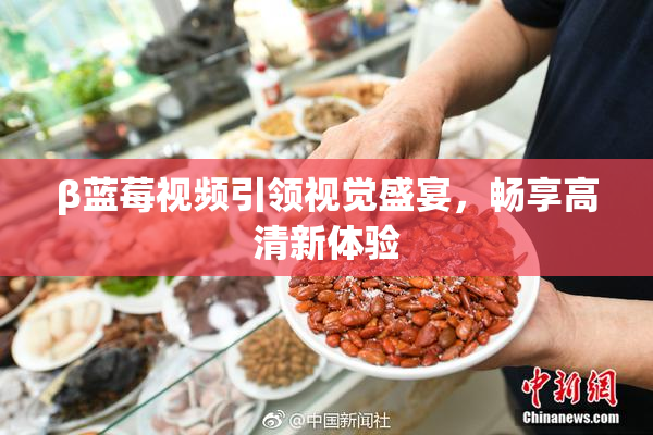 β蓝莓视频引领视觉盛宴，畅享高清新体验