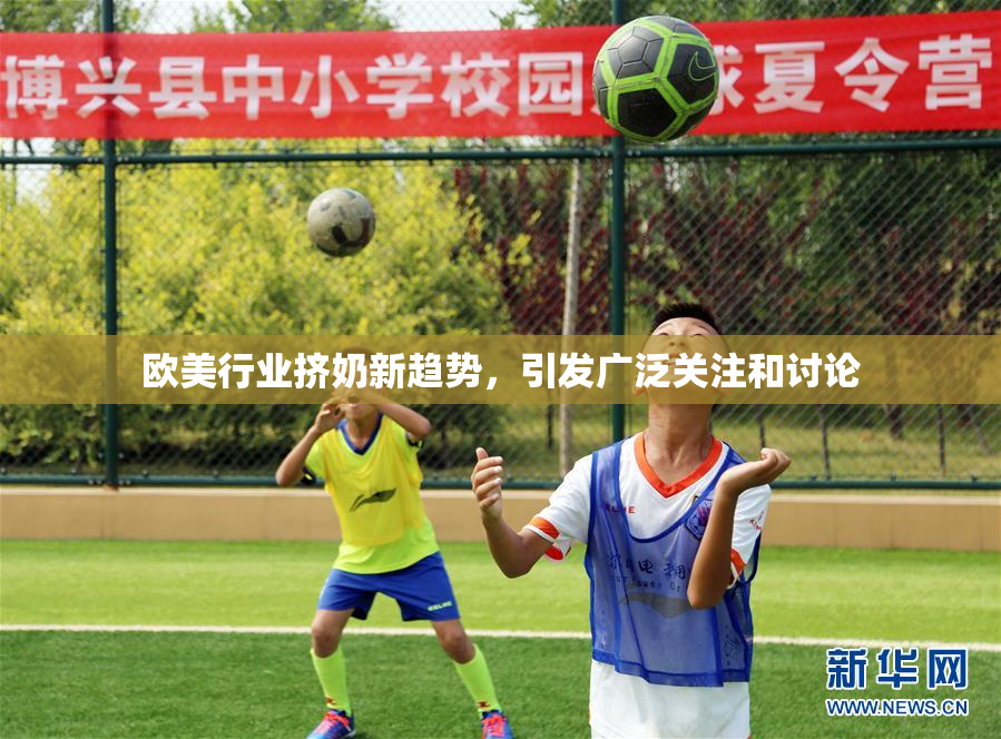 欧美行业挤奶新趋势，引发广泛关注和讨论