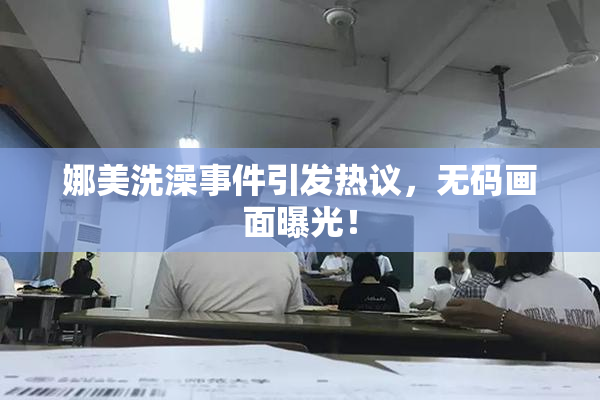 娜美洗澡事件引发热议，无码画面曝光！